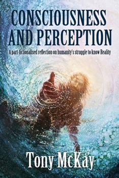 Paperback Consciousness and Perception: A Part-Fictionalised Reflection On Humanity's Struggle To Know Reality Book