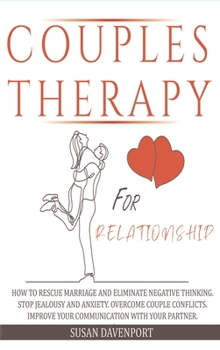 Couples Therapy for Relationship: How to Rescue Marriage and Eliminate Negative Thinking. Stop Jealousy and Anxiety. Overcome Couple Conflicts. Improve Your Communication with Your Partner