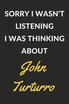 Sorry I Wasn't Listening I Was Thinking About John Turturro: John Turturro Journal Notebook to Write Down Things, Take Notes, Record Plans or Keep Track of Habits (6" x 9" - 120 Pages)