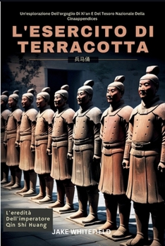 L'esercito Di Terracotta: Un'esplorazione Dell'orgoglio Di Xi'an E Del Tesoro Nazionale Cinese (Italian Edition)