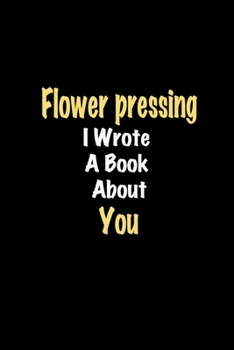 Paperback Flower pressing I Wrote A Book About You journal: Lined notebook / Flower pressing Funny quote / Flower pressing Journal Gift / Flower pressing NoteBo Book