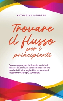 Paperback Trovare il flusso per i principianti Come raggiungere facilmente lo stato di flusso e lavorare più velocemente con una produttività inimmaginabile, co [Italian] Book