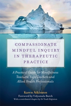 Paperback Compassionate Mindful Inquiry in Therapeutic Practice: A Practical Guide for Mindfulness Teachers, Yoga Teachers and Allied Health Professionals Book