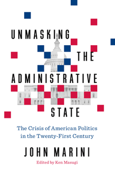 Hardcover Unmasking the Administrative State: The Crisis of American Politics in the Twenty-First Century Book