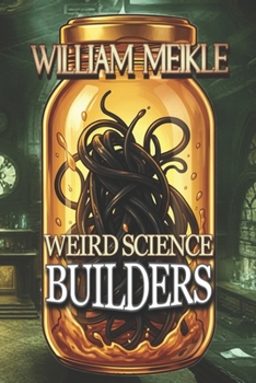 Builders: Three Tales of Weird Science (The William Meikle Chapbook Collection)