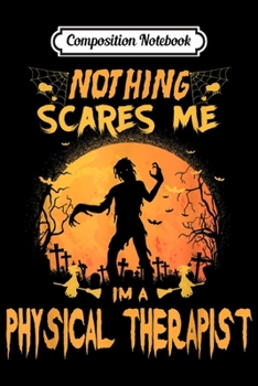 Composition Notebook: Nothing Scares Me I'm A Physical Therapist Halloween Costume  Journal/Notebook Blank Lined Ruled 6x9 100 Pages
