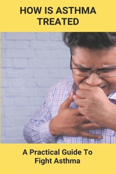 Paperback How Is Asthma Treated: A Practical Guide To Fight Asthma: Curing Medicine For Asthma Book