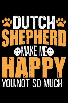 Dutch Shepherd Make Me Happy You, Not So Much: Cool Dutch Shepherd Dog Journal Notebook - Gifts Idea for Dutch Shepherd Dog Lovers Notebook for Men & Women.