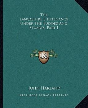 Paperback The Lancashire Lieutenancy Under The Tudors And Stuarts, Part I Book