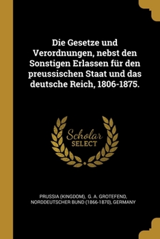 Paperback Die Gesetze und Verordnungen, nebst den Sonstigen Erlassen f?r den preussischen Staat und das deutsche Reich, 1806-1875. [German] Book