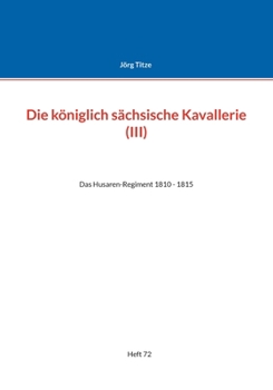 Paperback Die königlich sächsische Kavallerie (III): Das Husaren-Regiment 1810 - 1815 [German] Book