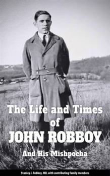 Paperback The Life and Times of John Robboy and His Mishpocha : Origins in the Ukrainian Shtetls Knyazhe-Krinitsa and Sokolivka / Justingrad Book