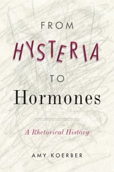 From Hysteria to Hormones: A Rhetorical History - Book  of the RSA Series in Transdisciplinary Rhetoric