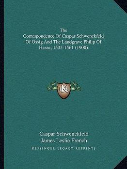 Paperback The Correspondence Of Caspar Schwenckfeld Of Ossig And The Landgrave Philip Of Hesse, 1535-1561 (1908) Book