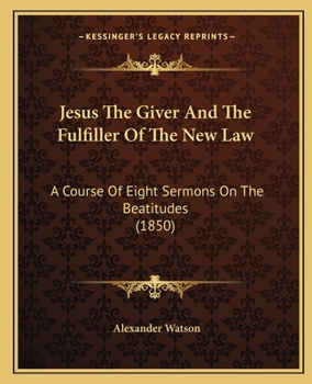 Paperback Jesus The Giver And The Fulfiller Of The New Law: A Course Of Eight Sermons On The Beatitudes (1850) Book