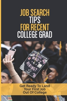 Job Search Tips For Recent College Grad: Get Ready To Land Your First Job Out Of College: Tips On Getting Your Resume Noticed By Hiring Managers
