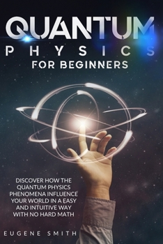 Paperback Quantum Physics for Beginners: Discover how the Quantum Physics phenomena influence your world in a easy and intuitive way with no hard math. Book