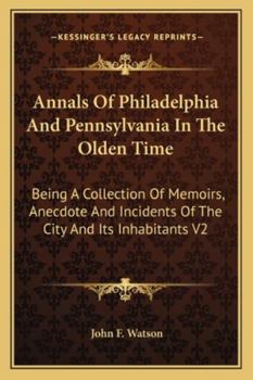 Paperback Annals Of Philadelphia And Pennsylvania In The Olden Time: Being A Collection Of Memoirs, Anecdote And Incidents Of The City And Its Inhabitants V2 Book