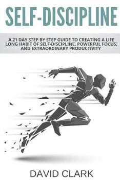 Paperback Self-Discipline: A 21 Day Step by Step Guide to Creating a Life Long Habit of Self-Discipline, Powerful Focus, and Extraordinary Produc Book