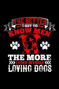 The Better I Get To Know Men The More I Find Myself Loving Dogs: Best dog quotes journal notebook for dog lovers for multiple purpose like writing ... dog quotes notebook gifts for dog lovers