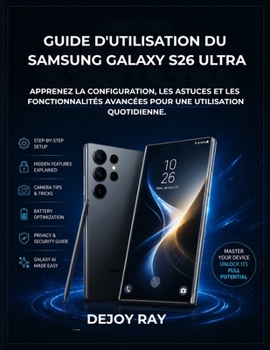Guide d'utilisation du Samsung Galaxy S26 Ultra: Apprenez la configuration, les astuces et les fonctionnalités avancées pour une utilisation quotidienne. (French Edition)
