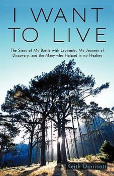 Paperback I Want to Live: The Story of My Battle with Leukemia, My Journey of Discovery, and the Many Who Helped in My Healing Book