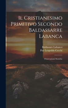 Hardcover Il Cristianesimo Primitivo Secondo Baldassarre Labanca: Osservazioni Storiche [Italian] Book