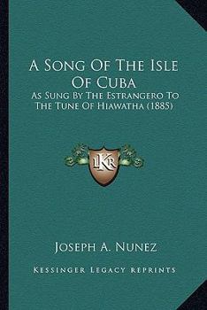 Paperback A Song Of The Isle Of Cuba: As Sung By The Estrangero To The Tune Of Hiawatha (1885) Book