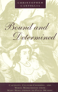 Bound and Determined: Captivity, Culture-Crossing, and White Womanhood from Mary Rowlandson to Patty Hearst (Women in Culture and Society Series) - Book  of the Women in Culture and Society