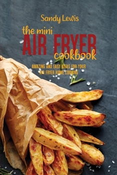 Paperback The Mini Air Fryer Cookbook: Amazing And Easy Ideas For Your Air Fryer Home Cooking Book