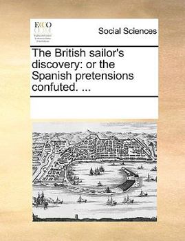 Paperback The British sailor's discovery: or the Spanish pretensions confuted. ... Book