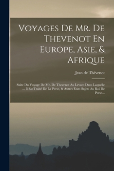 Voyages De Mr. De Thevenot En Europe, Asie, & Afrique: Suite Du Voyage De Mr. De Thevenot Au Levant Dans Laquelle ... Il Est Traité De La Perse, & ... Sujets Au Roi De Perse...