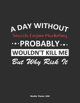 A Day Without Search Engine Marketing Probably Wouldn't Kill Me But Why Risk It Monthly Planner 2020: Monthly Calendar / Planner Search Engine ... , 60 Pages, 8.5x11, Soft Cover, Matte Finish