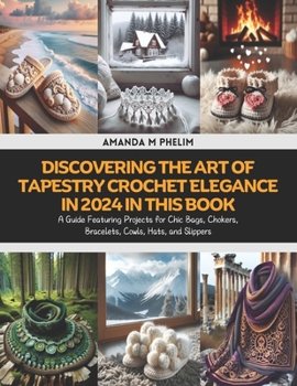 Discovering the Art of Tapestry Crochet Elegance in 2024 in this Book: A Guide Featuring Projects for Chic Bags, Chokers, Bracelets, Cowls, Hats, and