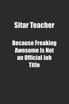Sitar Teacher Because Freaking Awesome Is Not an Official Job Title.: Lined notebook