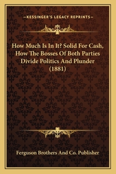 Paperback How Much Is In It? Solid For Cash, How The Bosses Of Both Parties Divide Politics And Plunder (1881) Book