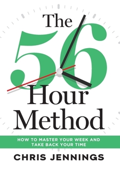 The 56-Hour Method : How to Master Your Week and Take Back Your Time