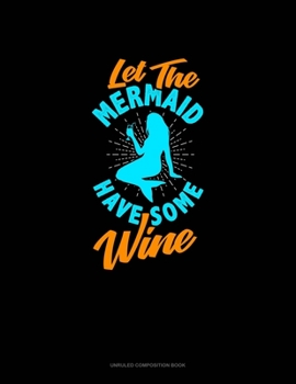 Paperback Let The Mermaid Have Some Wine: Unruled Composition Book