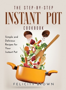 Hardcover The Step-by-Step Instant Pot Cookbook: Simple and Delicious Recipes for Your Instant Pot Book