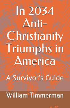 Paperback In 2034 Anti-Christianity Triumphs in America: A Survivor's Guide Book