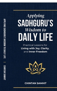 Applying Sadhguru’s Wisdom to Daily Life: Practical Lessons for Living with Joy, Clarity, and Inner Freedom