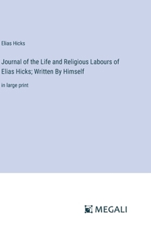 Hardcover Journal of the Life and Religious Labours of Elias Hicks; Written By Himself: in large print Book