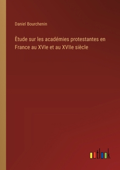 Paperback Ètude sur les académies protestantes en France au XVIe et au XVIIe siècle [French] Book