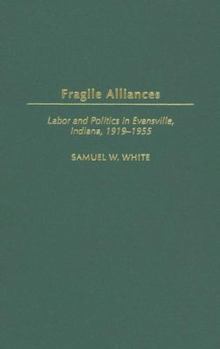 Hardcover Fragile Alliances: Labor and Politics in Evansville, Indiana, 1919-1955 Book