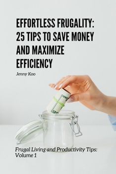 Effortless Frugality: 25 Tips to Save Money and Maximize Efficiency: Frugal Living and Productivity Tips: Volume 1 (Personal Finance, Budget, ... Overcome Life Challenges and Obstacles)