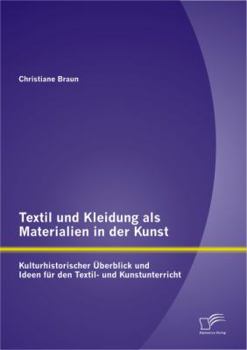 Textil und Kleidung als Materialien in der Kunst: Kulturhistorischer �berblick und Ideen f�r den Textil- und Kunstunterricht