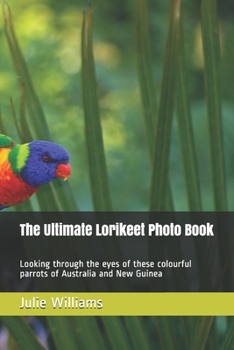 Paperback The Ultimate Lorikeet Photo Book: Looking through the eyes of these colourful parrots of Australia and New Guinea Book