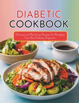 Diabetic Cookbook and Meal Plan for the Newly Diagnosed : Delicious and Nutritious Recipes for Managing Your New Diabetes Diagnosis