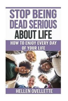 Paperback Stop Being Dead Serious About Life: How to Enjoy Every Day of Your Life Book