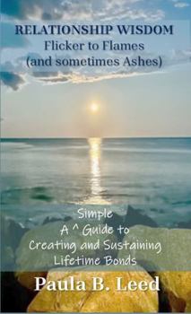 Paperback RELATIONSHIP WISDOM Flicker to Flame (and Sometimes ASHES!): A Simple Guide to Creating and Sustaining Lifetime Bonds (Simple Guides to Happiness) Book